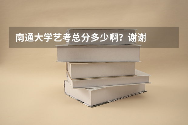 南通大学艺考总分多少啊？谢谢
