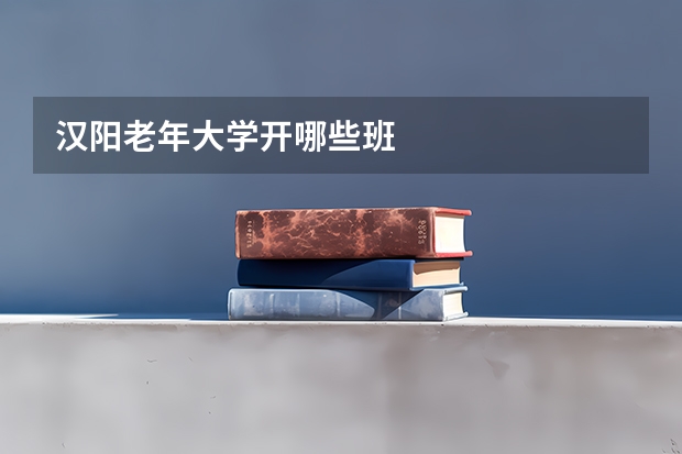 汉阳老年大学开哪些班