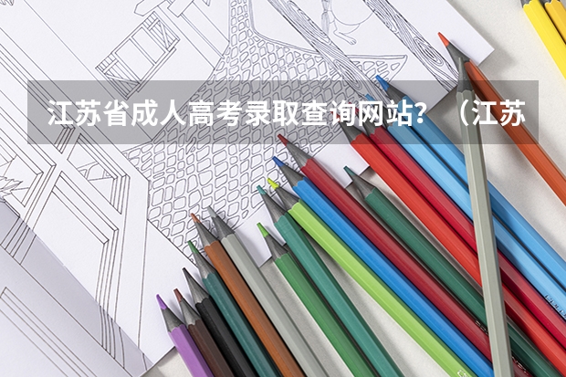 江苏省成人高考录取查询网站？（江苏高考志愿网站开放时间）
