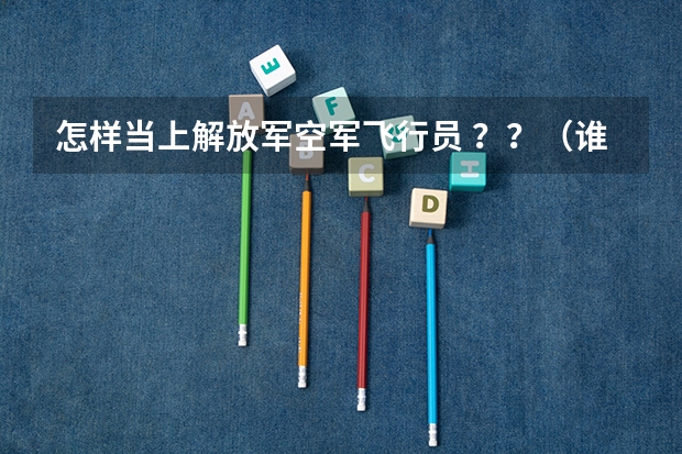 怎样当上解放军空军飞行员 ??(谁有过高中毕业去空军招飞的经历,麻烦你给我讲述一下!)