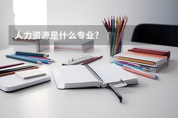 人力资源是什么专业?