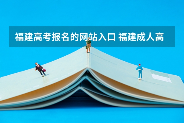 福建高考报名的网站入口 福建成人高考高起专报名时间？