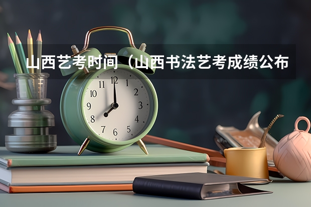 山西艺考时间（山西书法艺考成绩公布时间）