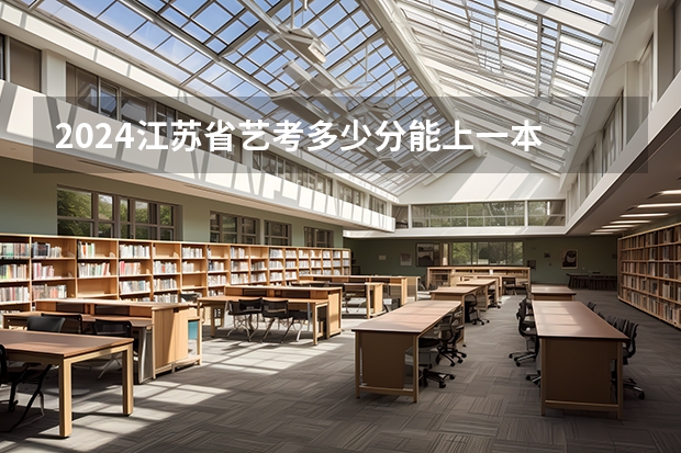 2024江苏省艺考多少分能上一本