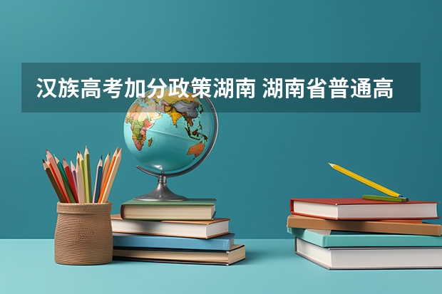 汉族高考加分政策湖南 湖南省普通高校招生享受民族优惠政策