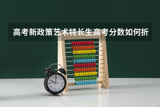 高考新政策艺术特长生高考分数如何折算