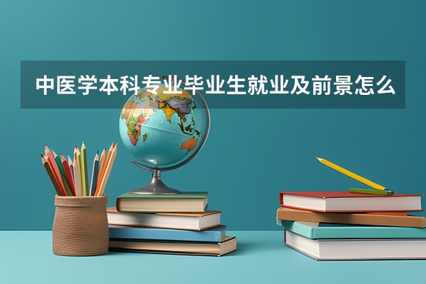 中医学本科专业毕业生就业及前景怎么样啊？