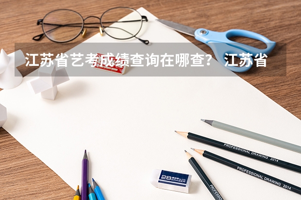 江苏省艺考成绩查询在哪查? 江苏省音乐艺考时间
