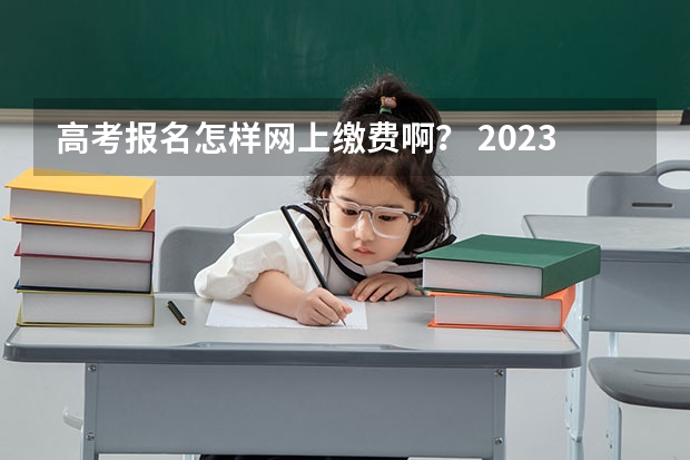 高考报名怎样网上缴费啊？ 2023山东高考报名缴费入口