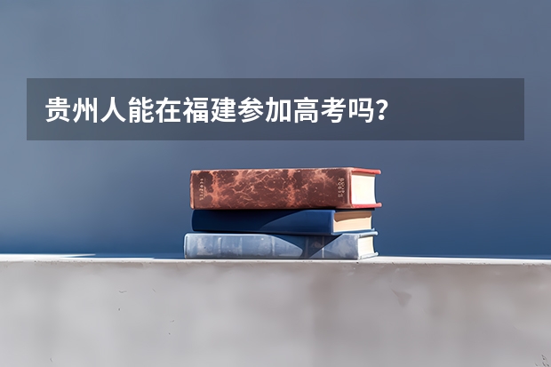 贵州人能在福建参加高考吗？
