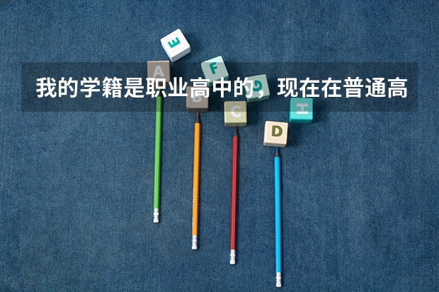 我的学籍是职业高中的，现在在普通高中借读，能参加高考吗？和普通高中的学生一样吗？比如高考时间和高考