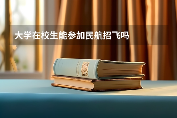 大学在校生能参加民航招飞吗