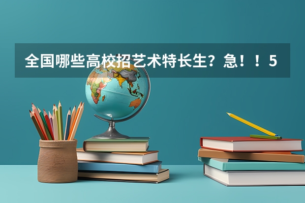 全国哪些高校招艺术特长生？急！！50分全给你哦，有好的回答加分100
