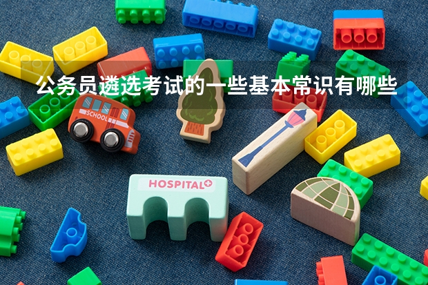 公务员遴选考试的一些基本常识有哪些?