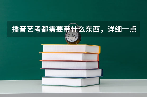 播音艺考都需要带什么东西，详细一点