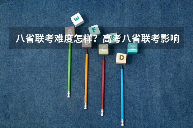 八省联考难度怎样？高考八省联考影响大吗？