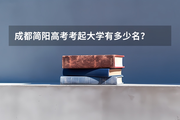 成都简阳高考考起大学有多少名？
