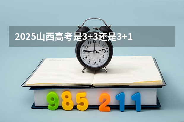 2025山西高考是3+3还是3+1+2模式?(2025内蒙古高考是3+3还是3+1+2模式?)