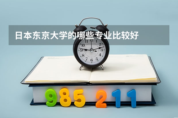 日本东京大学的哪些专业比较好