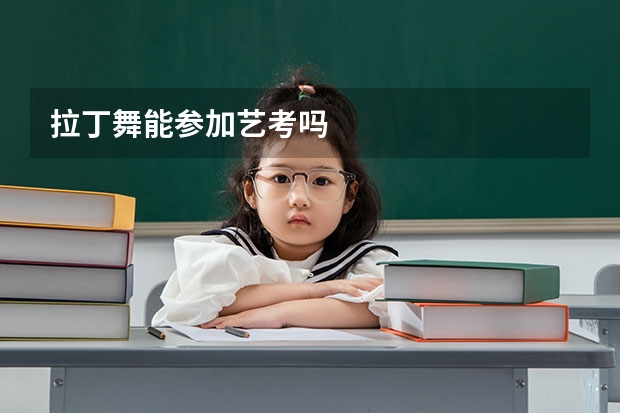 拉丁舞能参加艺考吗