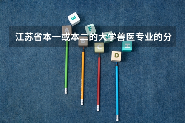 江苏省本一或本二的大学兽医专业的分数线大概为多少
