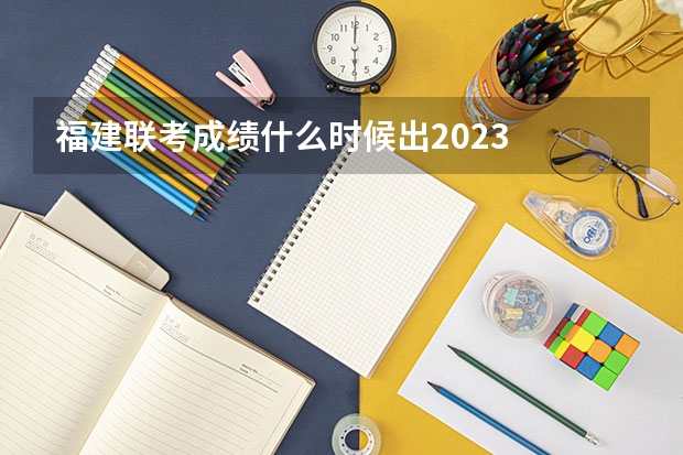 福建联考成绩什么时候出2023