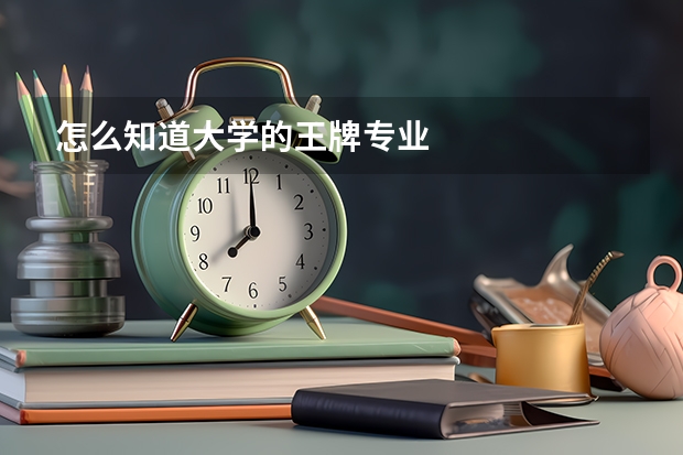 怎么知道大学的王牌专业