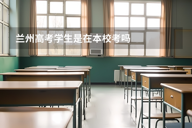 兰州高考学生是在本校考吗