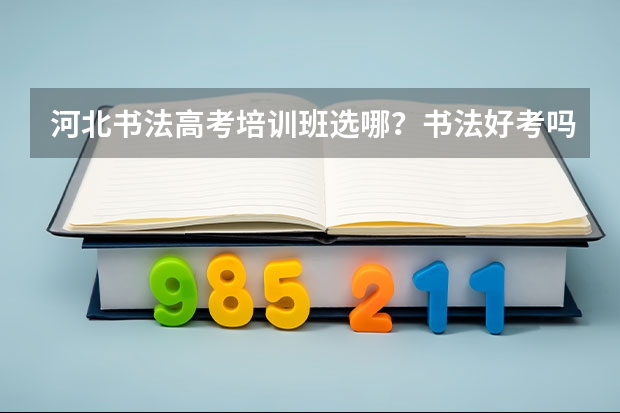 河北书法高考培训班选哪?书法好考吗?