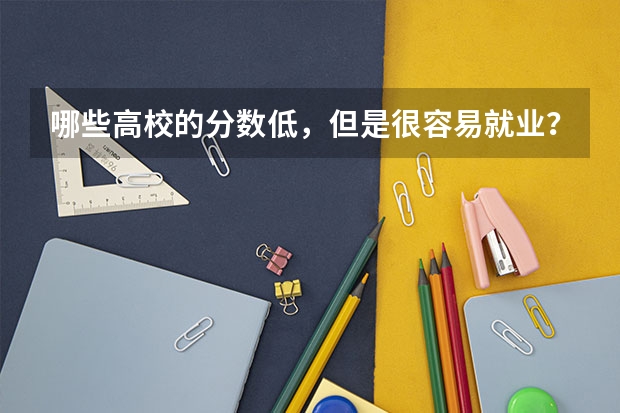 哪些高校的分数低，但是很容易就业？
