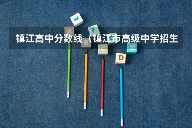 镇江高中分数线（镇江市高级中学招生分数线出炉）