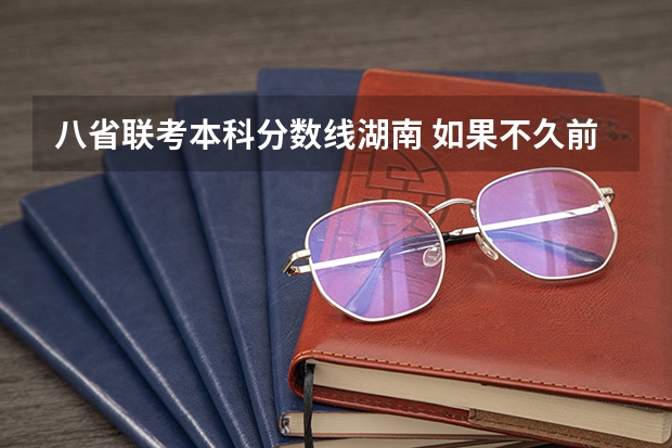 八省联考本科分数线湖南 如果不久前进行的八省联考是高考的话各大高校录取分数线会不会有所降低?