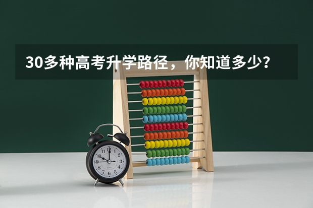 30多种高考升学路径，你知道多少？还等高考成绩，那就亏大了！