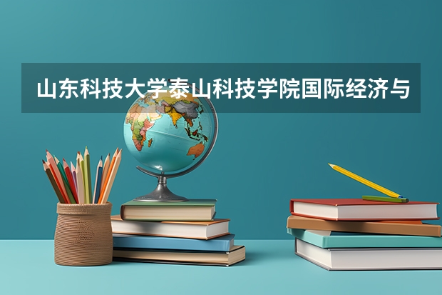 山东科技大学泰山科技学院国际经济与贸易专业有什么特色？