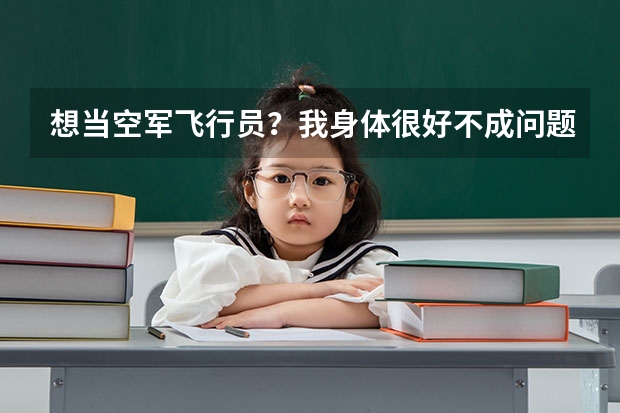 想当空军飞行员？我身体很好不成问题，问题是我今年复读高三 可以报考空军飞行员吗？