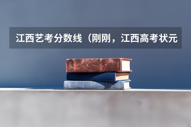 江西艺考分数线（刚刚，江西高考状元出炉！文科671分 ，理科705分，学考名师堂艺考文化特训营）
