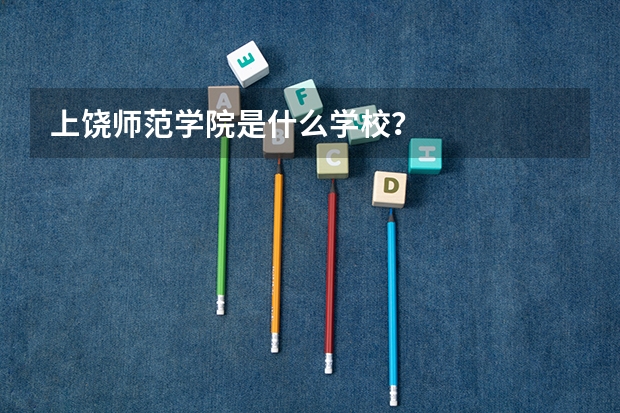 上饶师范学院是什么学校？
