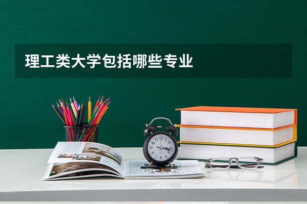 理工类大学包括哪些专业