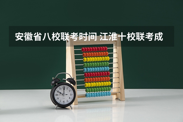 安徽省八校联考时间 江淮十校联考成绩查询