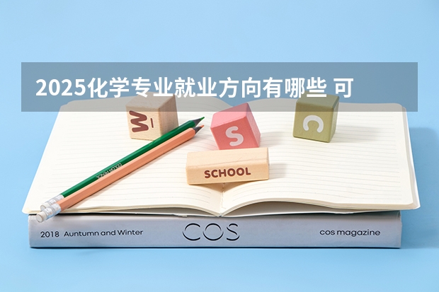 2025化学专业就业方向有哪些 可以找什么工作