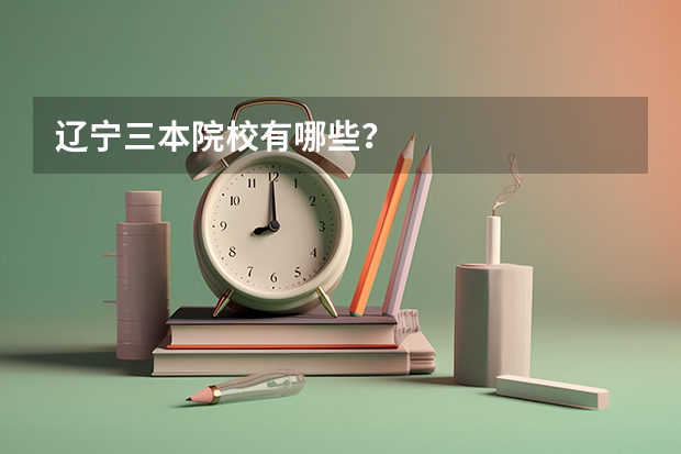 辽宁三本院校有哪些？
