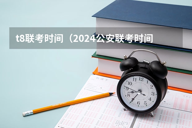 t8联考时间（2024公安联考时间）
