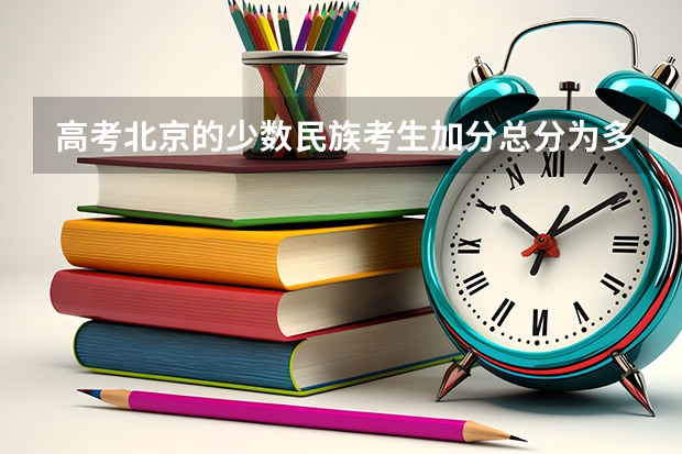 高考北京的少数民族考生加分总分为多少