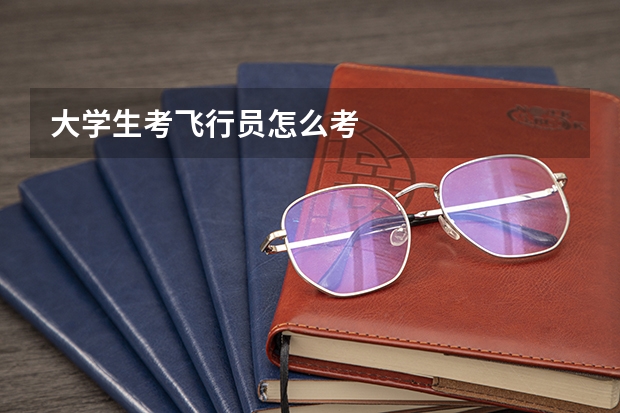 大学生考飞行员怎么考