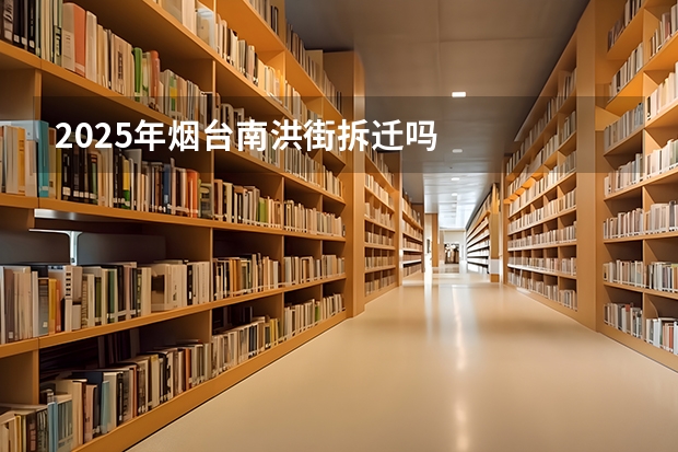 2025年烟台南洪街拆迁吗