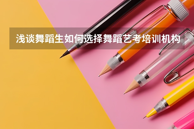 浅谈舞蹈生如何选择舞蹈艺考培训机构
