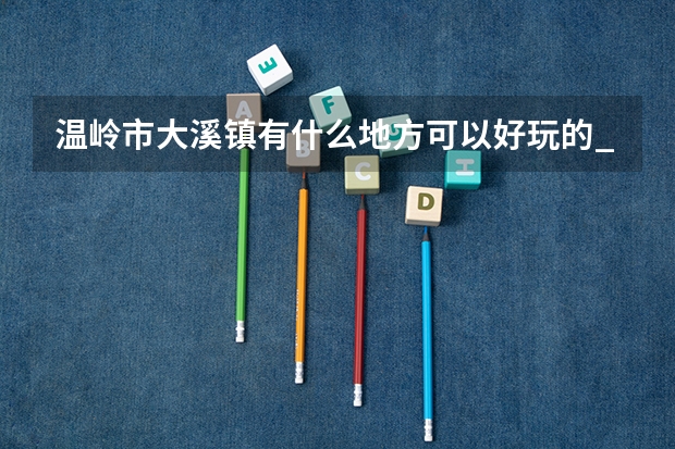 温岭市大溪镇有什么地方可以好玩的_温岭电大；广播电视大学