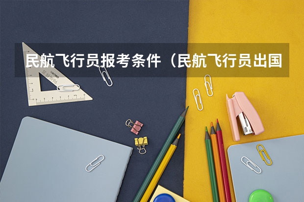 民航飞行员报考条件（民航飞行员出国）