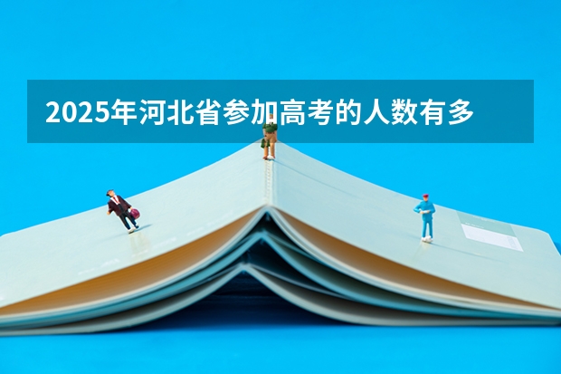 2025年河北省参加高考的人数有多少？