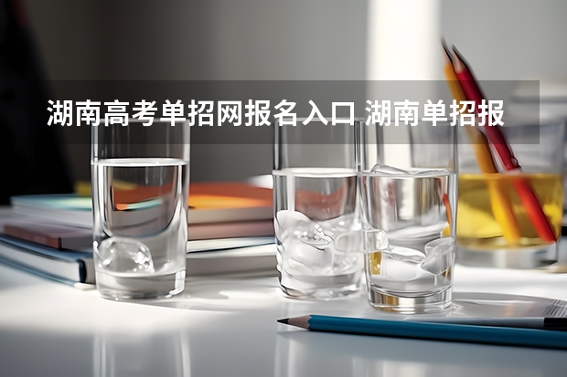 湖南高考单招网报名入口 湖南单招报名潇湘高考app